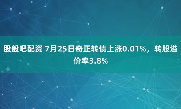 股般吧配资 7月25日奇正转债上涨0.01%，转股溢价率3.8%