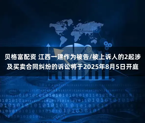 贝格富配资 江西一建作为被告/被上诉人的2起涉及买卖合同纠纷的诉讼将于2025年8月5日开庭