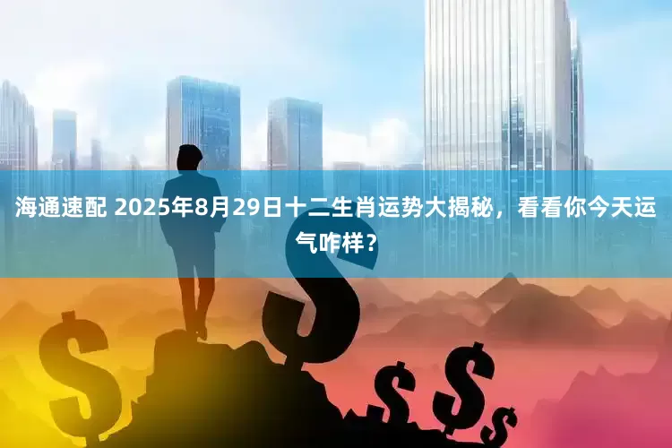 海通速配 2025年8月29日十二生肖运势大揭秘，看看你今天运气咋样？