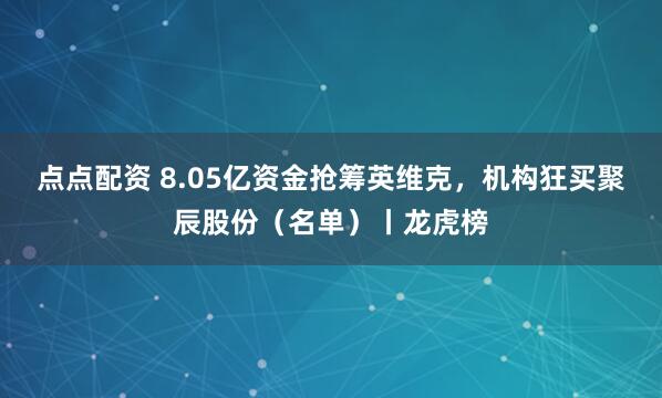 点点配资 8.05亿资金抢筹英维克，机构狂买聚辰股份（名单）丨龙虎榜