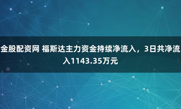 金股配资网 福斯达主力资金持续净流入，3日共净流入1143.35万元