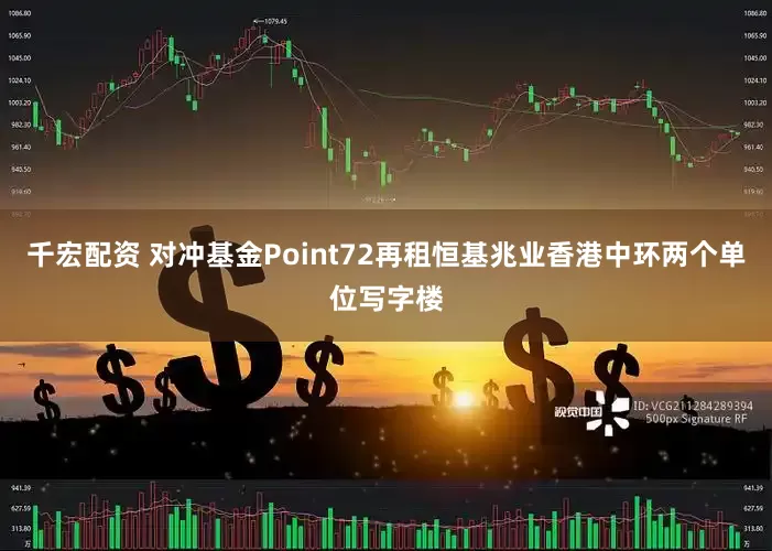 千宏配资 对冲基金Point72再租恒基兆业香港中环两个单位写字楼