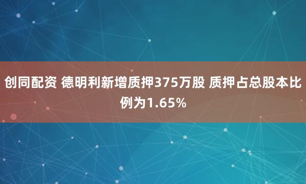 创同配资 德明利新增质押375万股 质押占总股本比例为1.65%