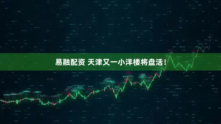 易融配资 天津又一小洋楼将盘活！