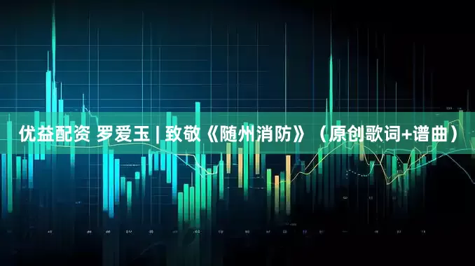 优益配资 罗爱玉 | 致敬《随州消防》（原创歌词+谱曲）