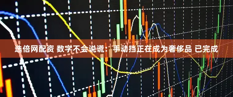 选倍网配资 数字不会说谎：手动挡正在成为奢侈品 已完成