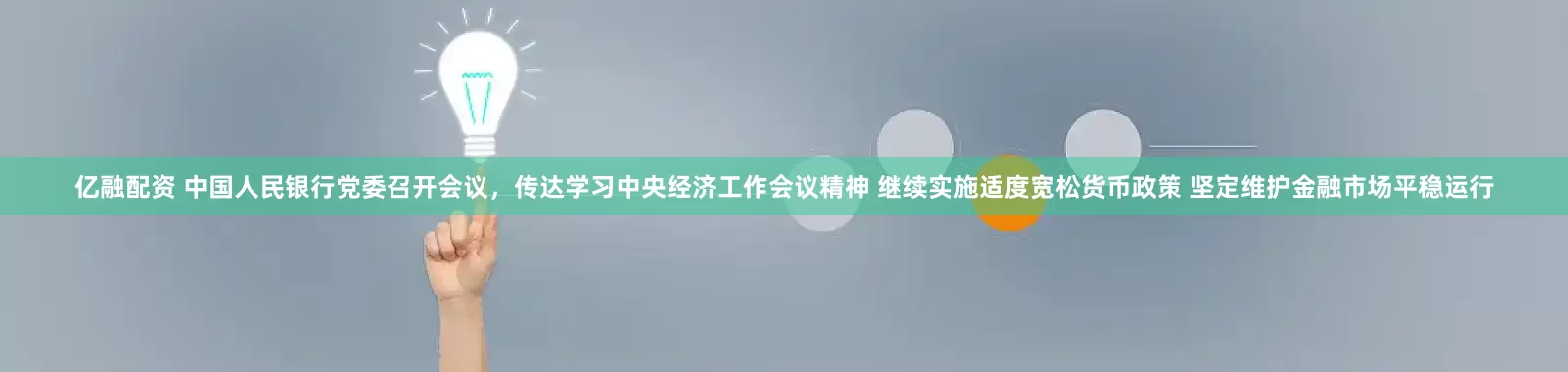 亿融配资 中国人民银行党委召开会议，传达学习中央经济工作会议精神 继续实施适度宽松货币政策 坚定维护金融市场平稳运行