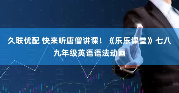 久联优配 快来听唐僧讲课！《乐乐课堂》七八九年级英语语法动画